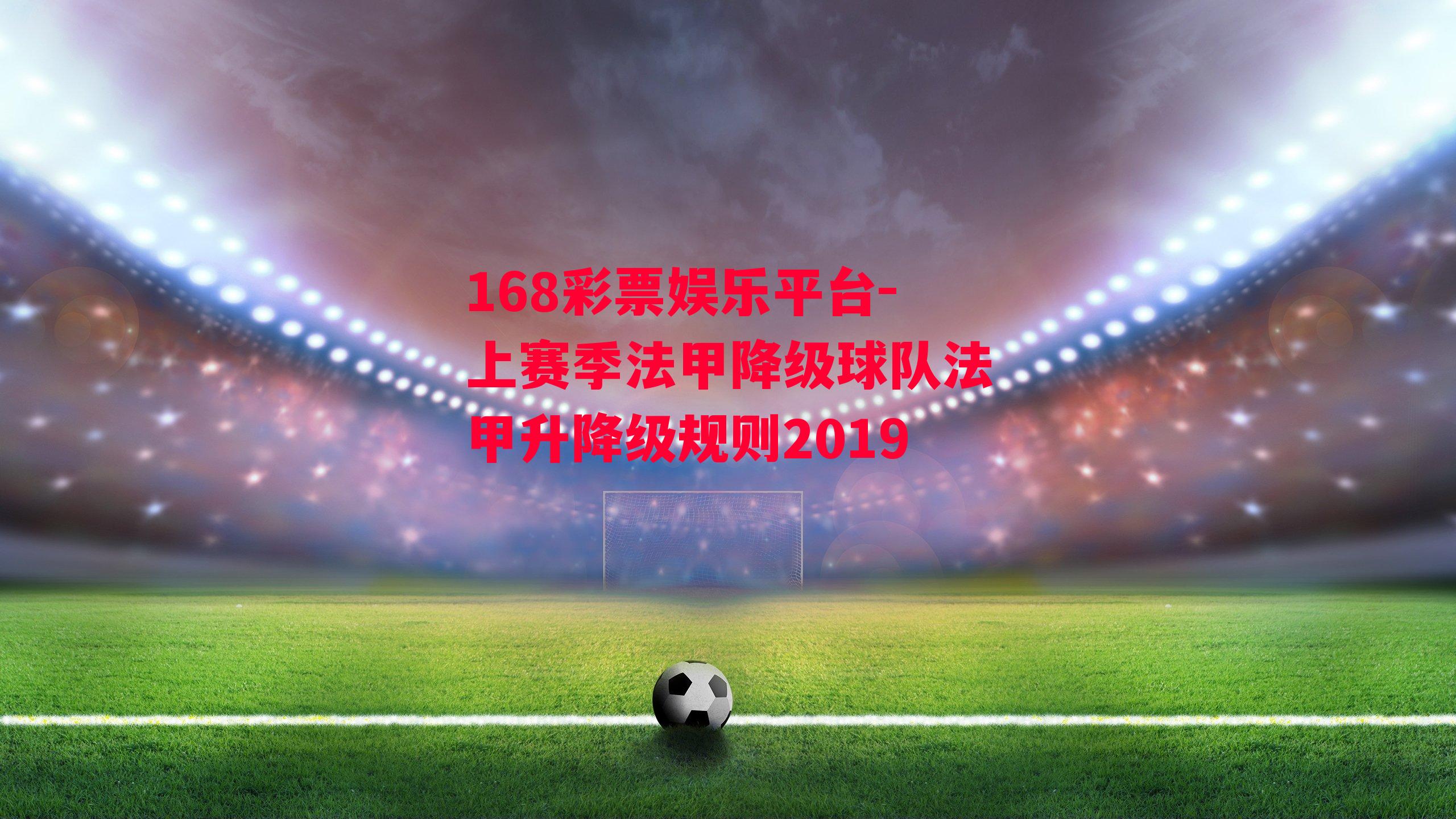 168彩票娱乐平台-上赛季法甲降级球队法甲升降级规则2019